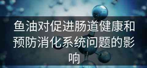 鱼油对促进肠道健康和预防消化系统问题的影响